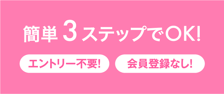 簡単3ステップでOK!エントリー不要!会員登録なし!