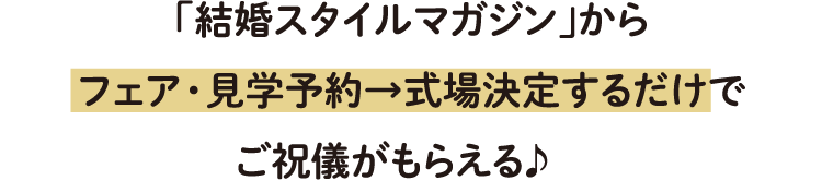 「結婚スタイルマガジン」からフェア・見学予約→式場決定するだけでご祝儀がもらえる♪