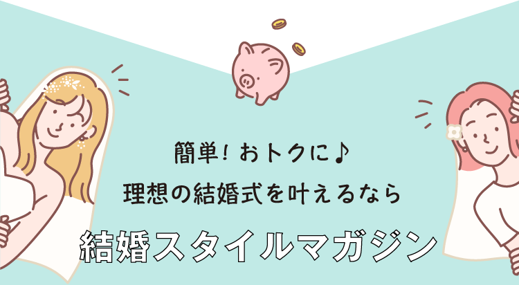 簡単！おトクに♪理想の結婚式を叶えるなら結婚スタイルマガジン