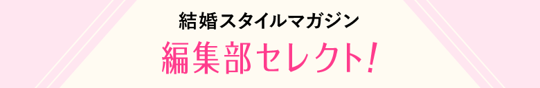 結婚スタイルマガジン 編集部セレクト！